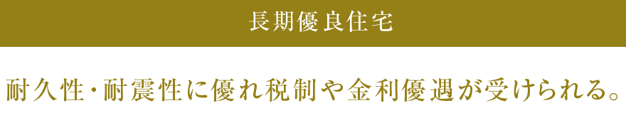 耐久性・耐震性に優れ税制や金利優遇が受けられる。