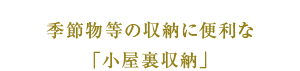 季節物等の収納に便利な「小屋裏収納」