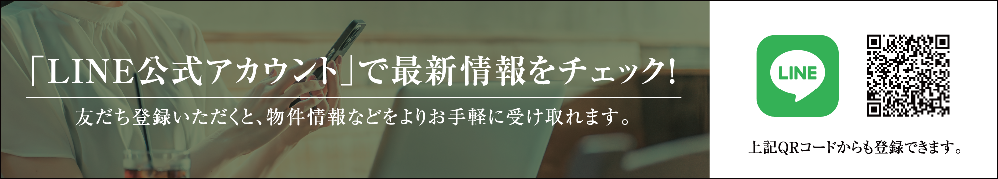 「LINE公式アカウント」で最新情報をチェック！ 友だち登録いただくと、物件情報などをよりお手軽に受け取れます。
