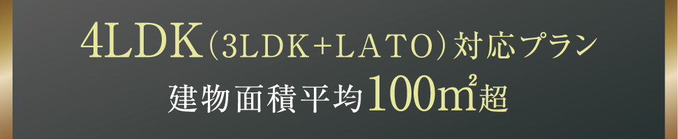 4LDK（3LDK＋LATO）対応プラン 建物面積平均100㎡超